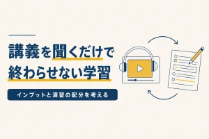 講義を聞くだけで終わらせない学習 インプットと演習の配分を考える