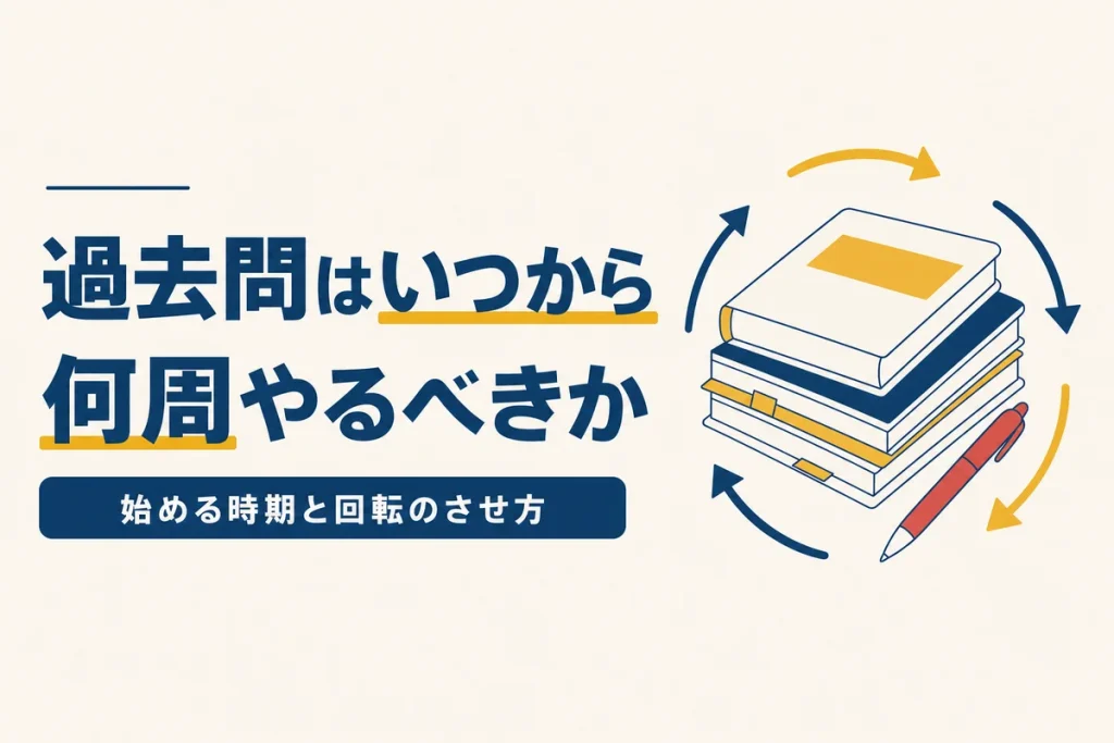 過去問はいつから何周やるべきか 始める時期と回転のさせ方